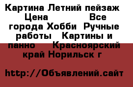 Картина Летний пейзаж › Цена ­ 25 420 - Все города Хобби. Ручные работы » Картины и панно   . Красноярский край,Норильск г.